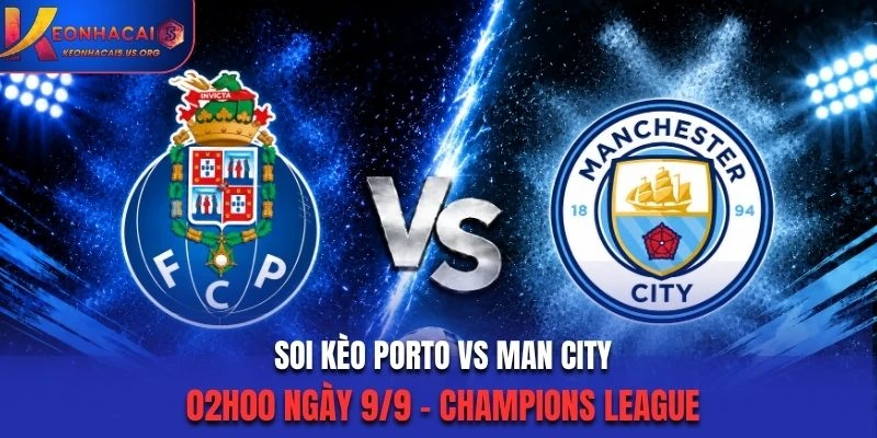 Soi Kèo Porto Vs Man City 02h00 Ngày 9/9/2026 - Champions League: Đại Chiến Đỉnh Cao